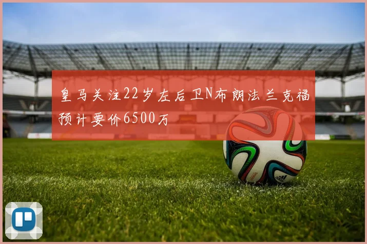 皇马关注22岁左后卫N布朗法兰克福预计要价6500万