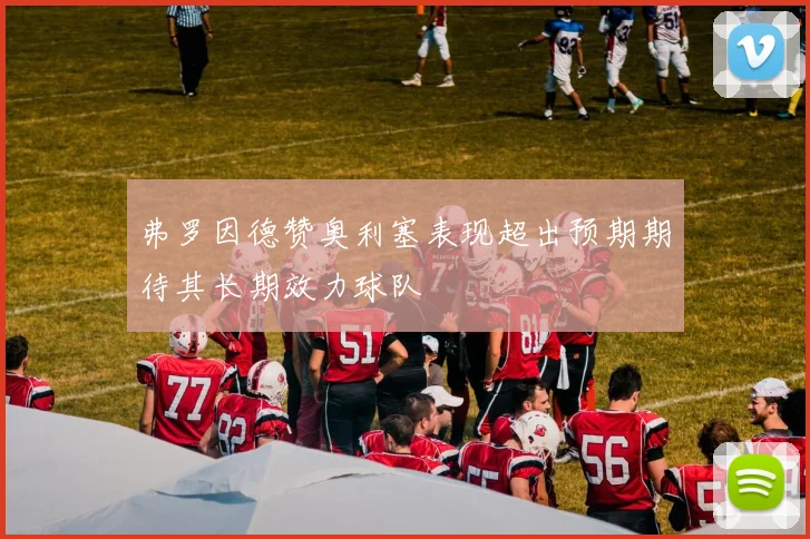 弗罗因德赞奥利塞表现超出预期期待其长期效力球队