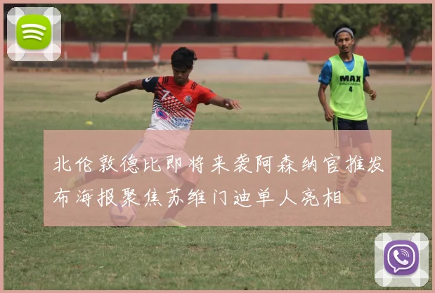 北伦敦德比即将来袭阿森纳官推发布海报聚焦苏维门迪单人亮相