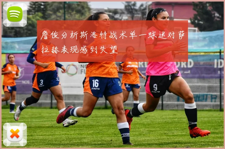 詹俊分析斯洛特战术单一球迷对萨拉赫表现感到失望