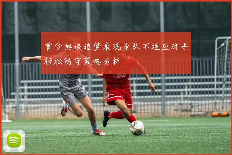 曾令旭谈追梦表现全队不适应对手轻松防守策略分析